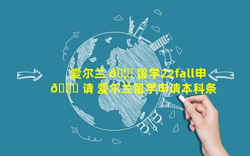 爱尔兰 🦋 留学22fall申 🐞 请 爱尔兰留学申请本科条件有哪些